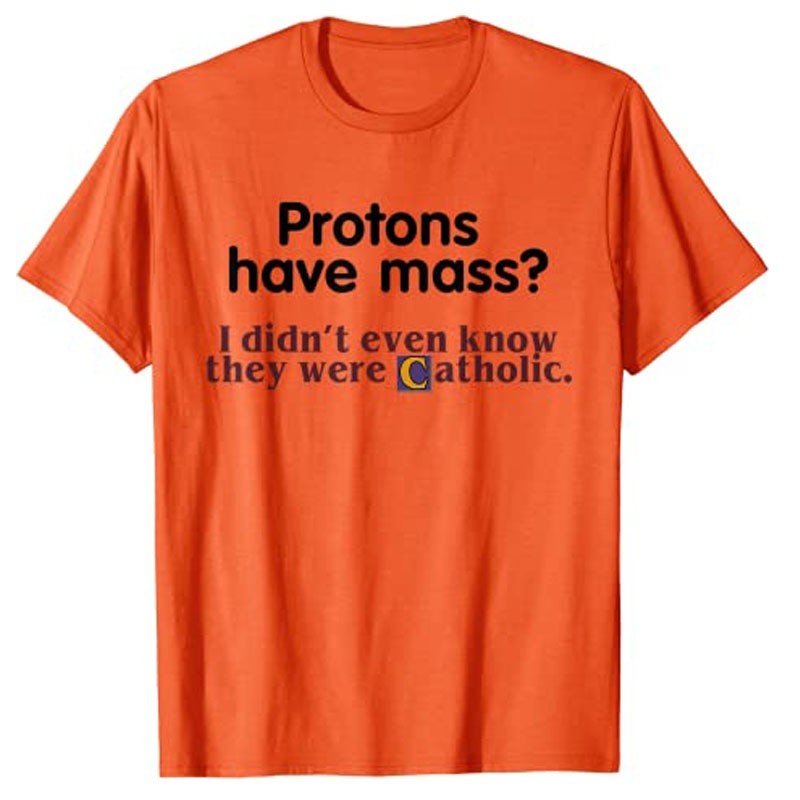 Protons Have Mass I Didn't Even Know They Were Catholic T-Shirt Sarcasm Sayings Quote Graphic Tee Tops Jesus Faith Clothes. 
