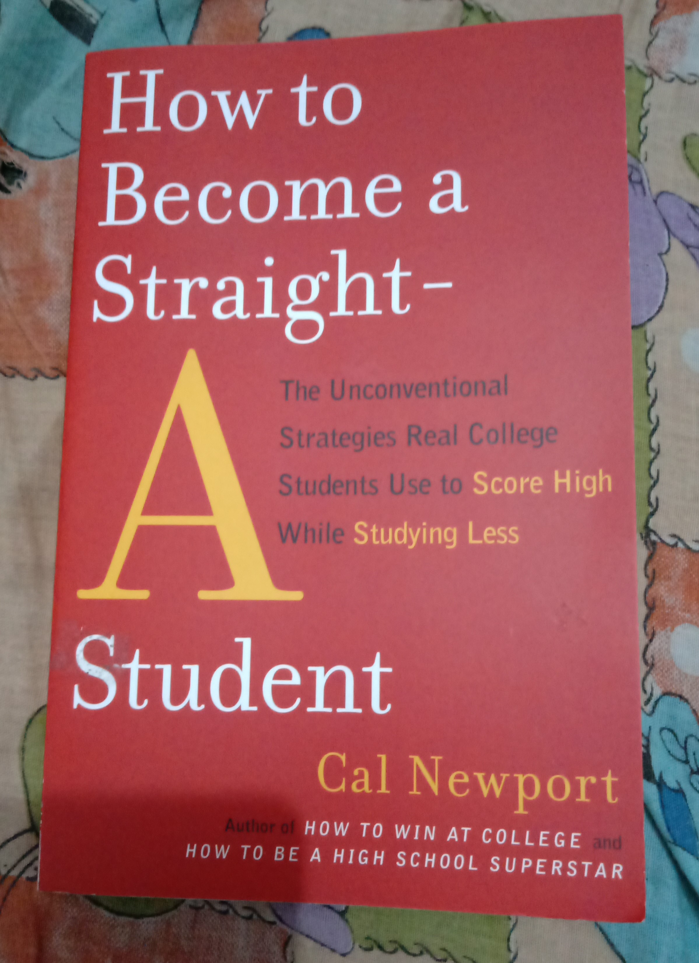 How to Become a Straight-A Student: The Unconventional Strategies Real College Students Use to Score High While Studying Less by Cal Newport. 