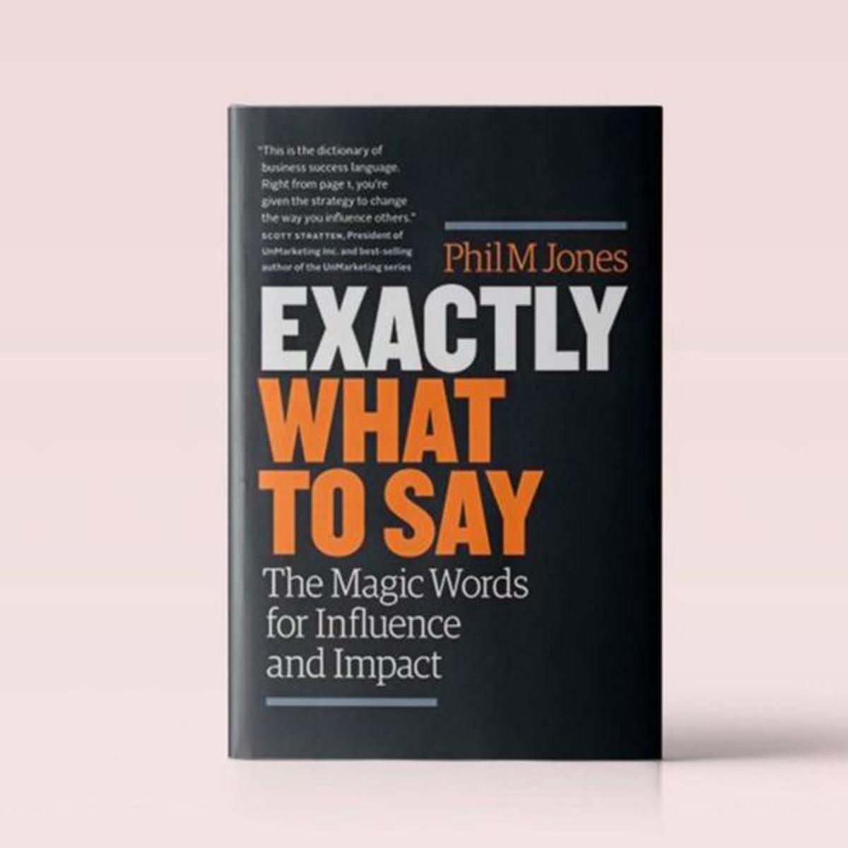 Exactly what to Say: The Magic Words for Influence and Impact by Phil M. Jones. 