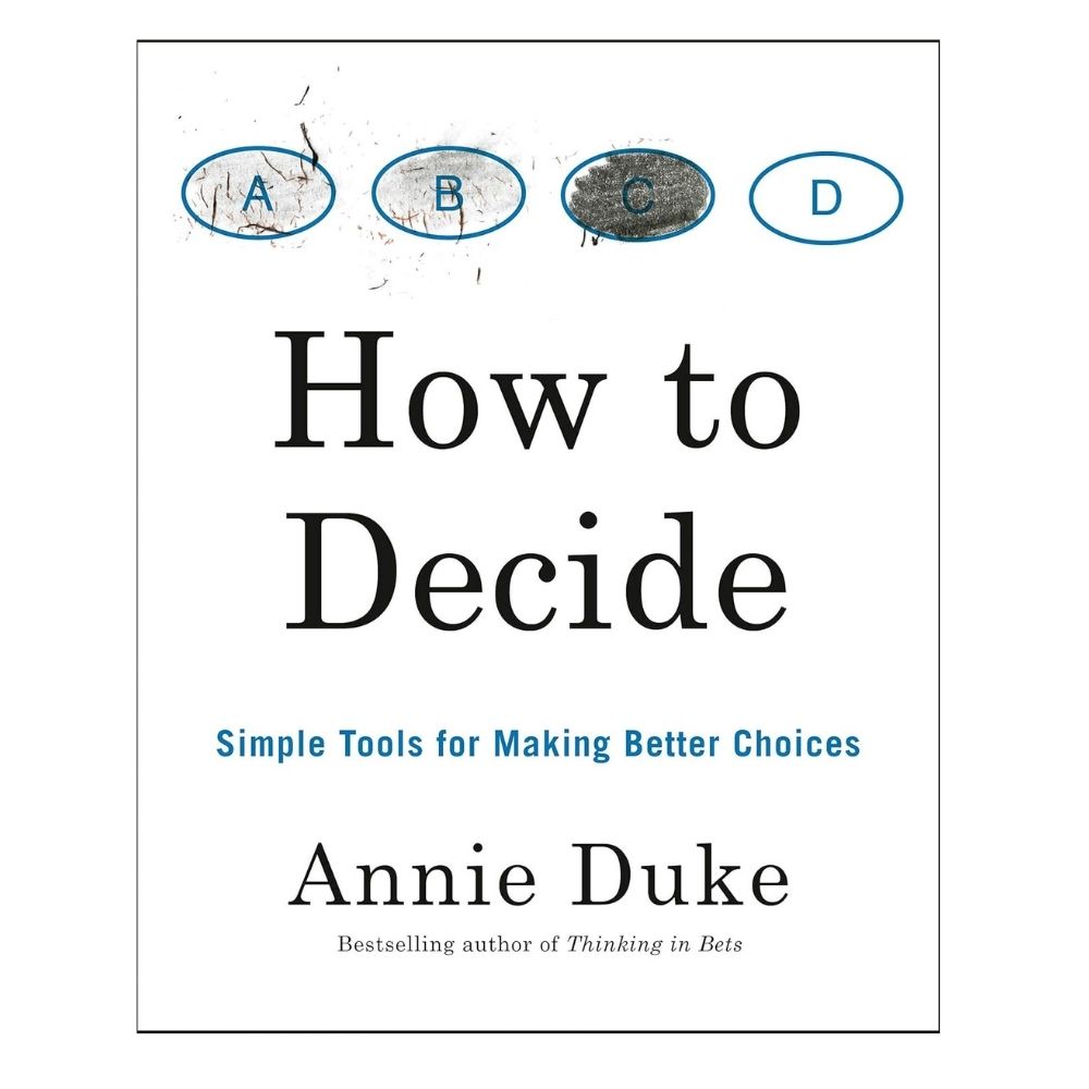How to Decide: Simple Tools for Making Better Choices Book by Annie Duke. 