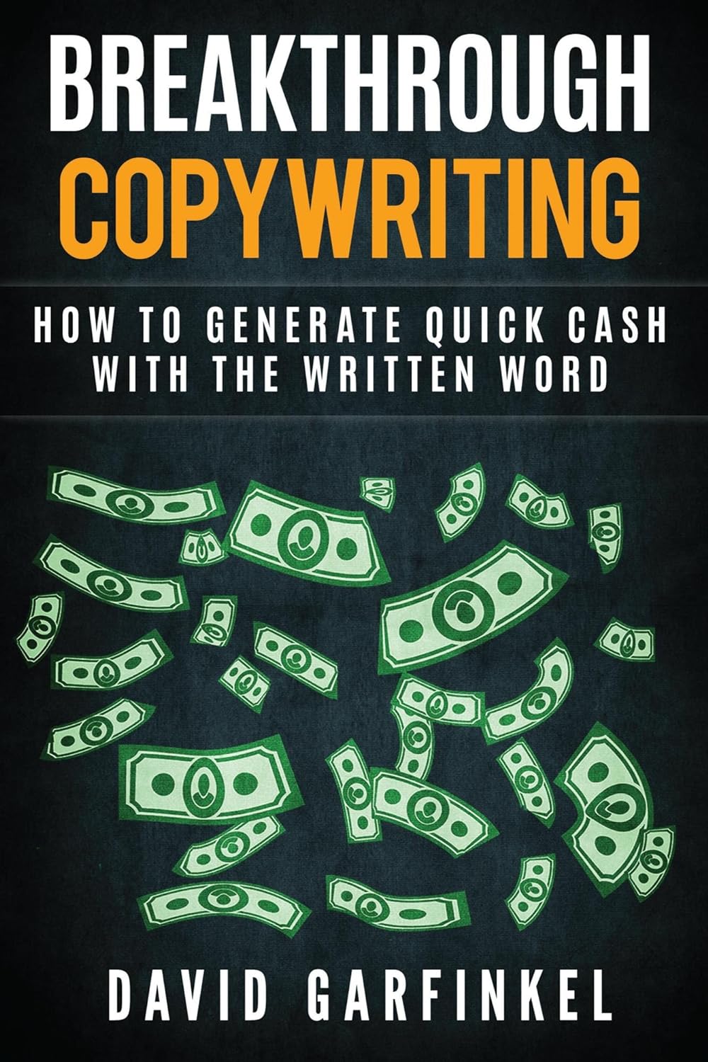 Breakthrough Copywriting: How To Generate Quick Cash With The Written Word by David Garfinkel