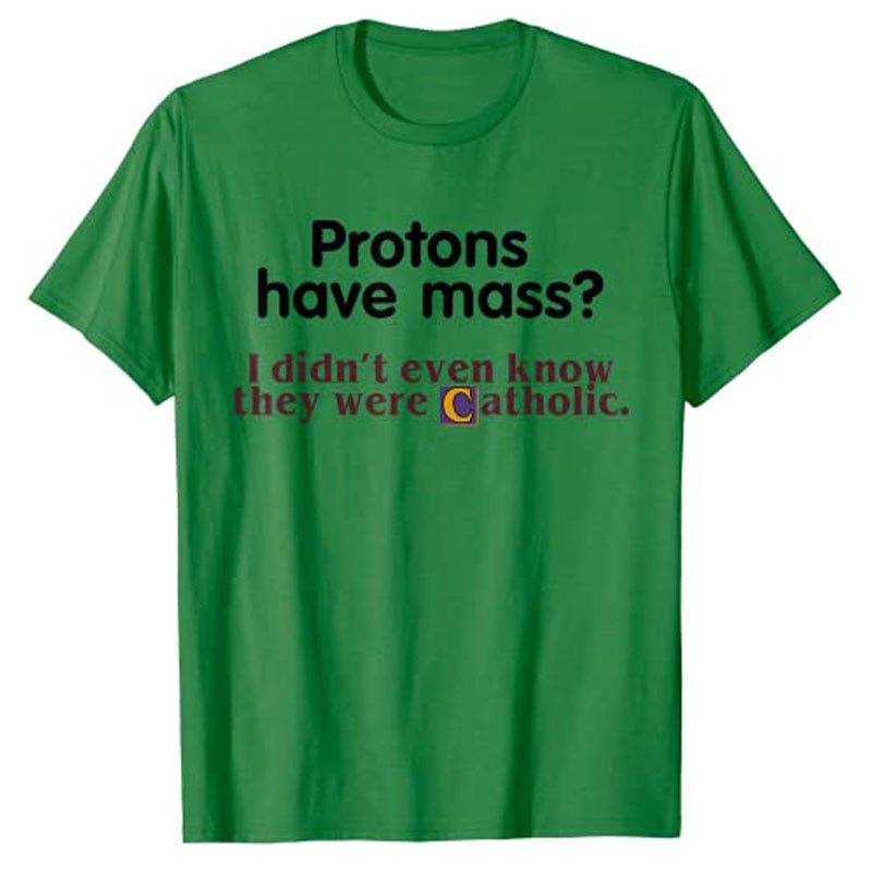 Protons Have Mass I Didn't Even Know They Were Catholic T-Shirt Sarcasm Sayings Quote Graphic Tee Tops Jesus Faith Clothes. 