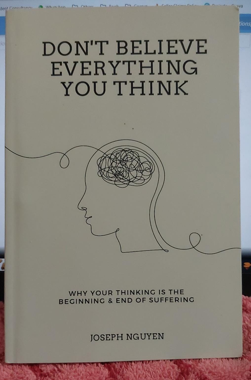 Don't Believe Everything You Think: Why Your Thinking Is The Beginning & End Of Suffering by Joseph Nguyen. 