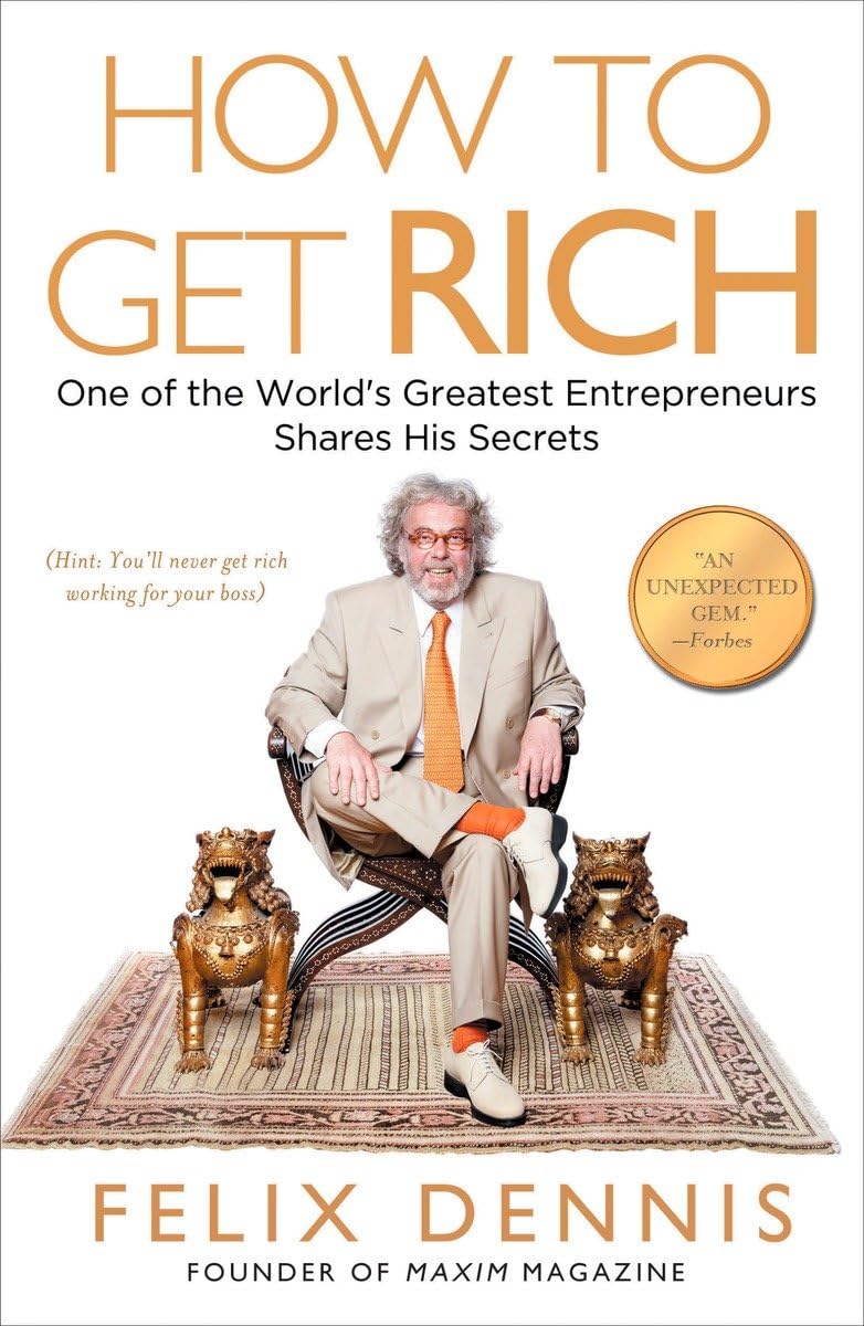 How to Get Rich: One of the World's Greatest Entrepreneurs Shares His Secrets By by Felix Dennis