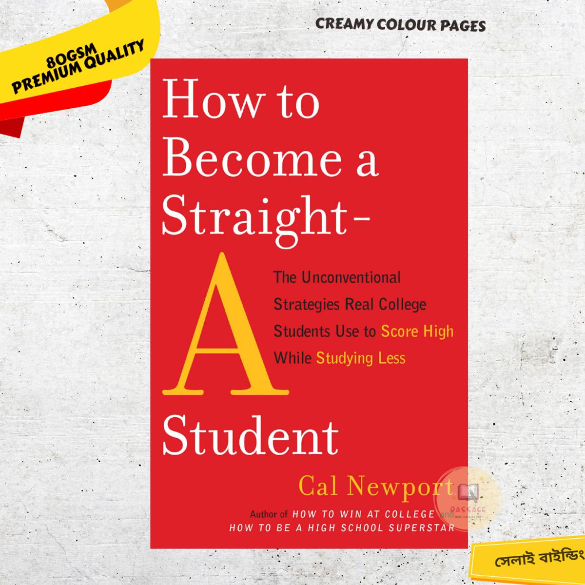 How to Become a Straight-A Student: The Unconventional Strategies Real College Students Use to Score High While Studying Less by Cal Newport