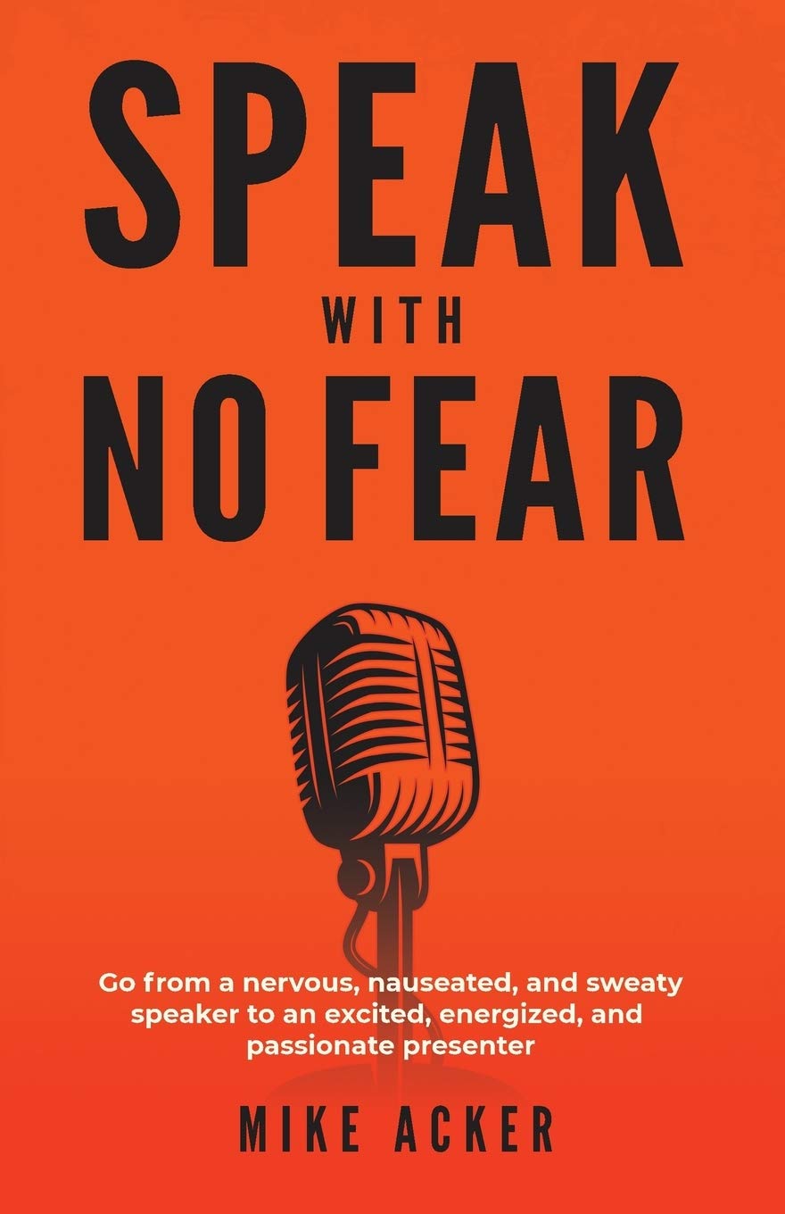 Speak With No Fear: Go from a Nervous, Nauseated, and Sweaty Speaker to an Excited, Energized, and Passionate Presenter Book by Mike Acker. 