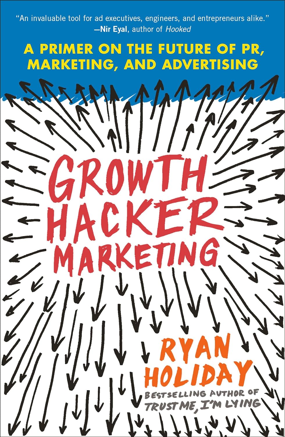 Growth Hacker Marketing: A Primer on the Future of PR, Marketing, and Advertising by Ryan Holiday
