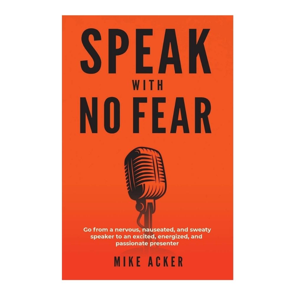 Speak With No Fear: Go from a Nervous, Nauseated, and Sweaty Speaker to an Excited, Energized, and Passionate Presenter Book by Mike Acker. 
