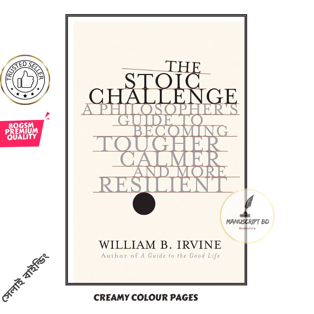 The Stoic Challenge: A Philosopher's Guide to Becoming Tougher, Calmer, and More Resilient. 