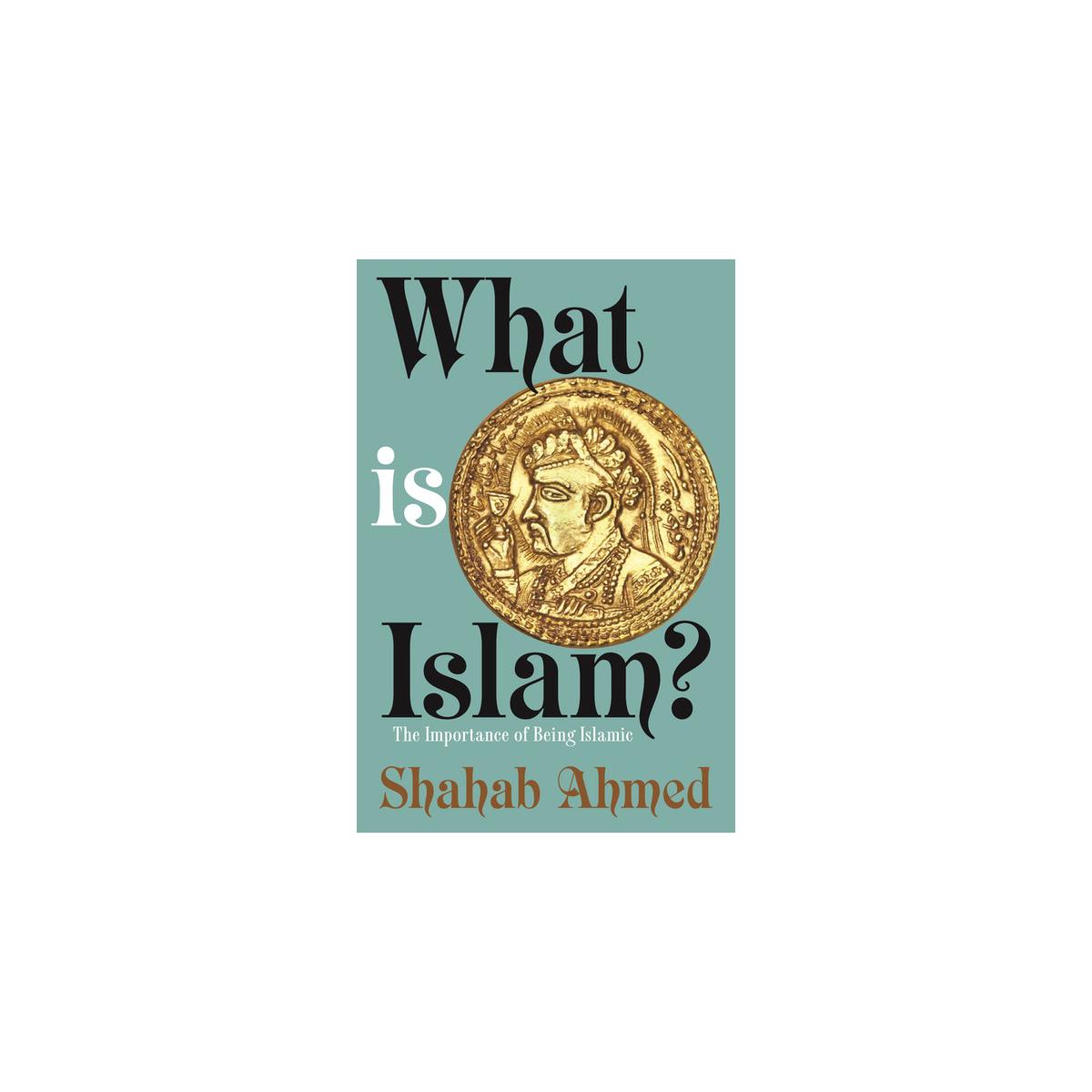 What Is Islam?: The Importance of Being Islamic by Shahab Ahmed (Hardcover)