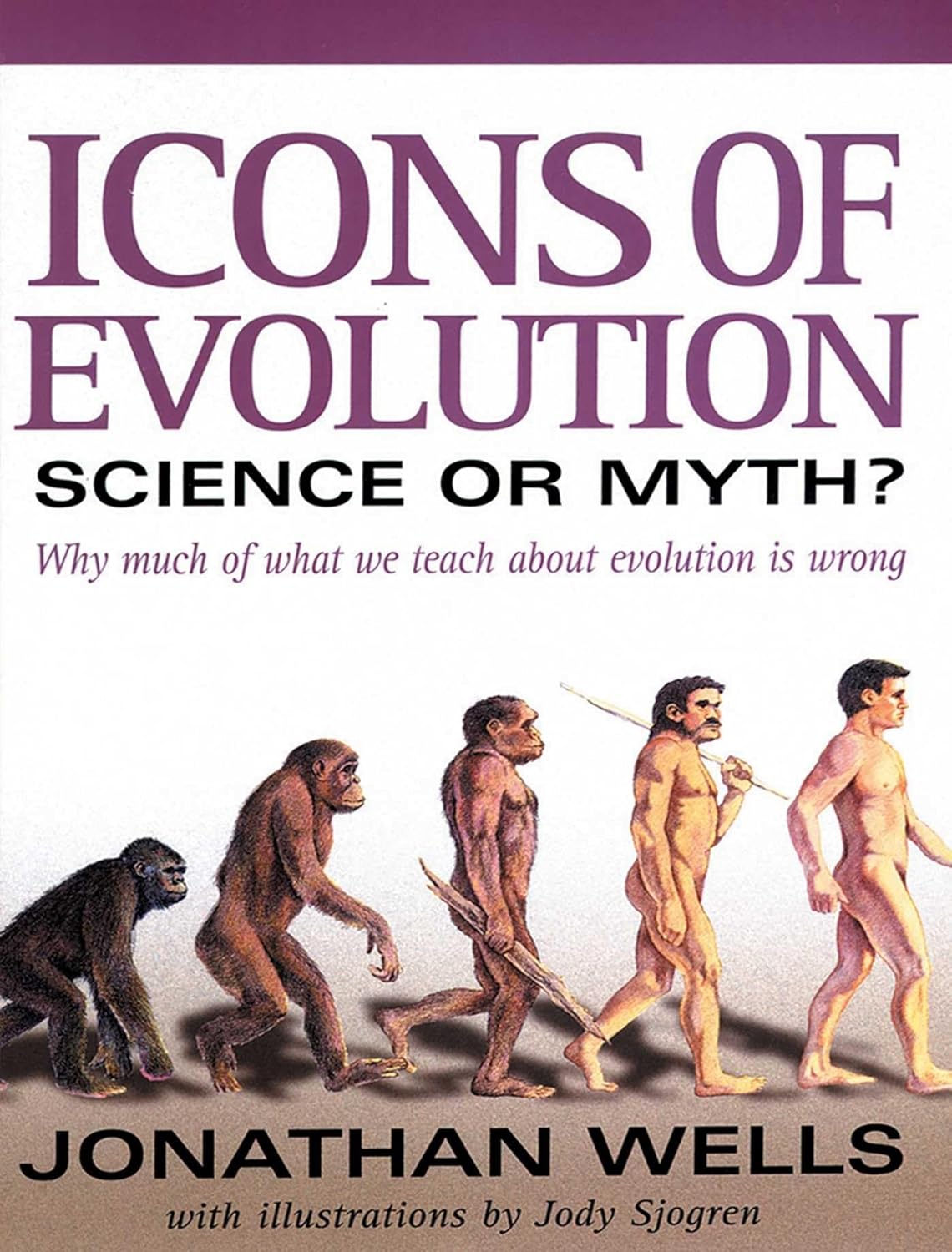 Icons of Evolution: Science or Myth? Why Much of What We Teach About Evolution Is Wrong By Jonathan Wells