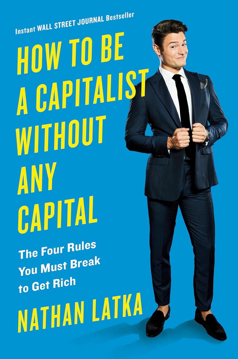 How to Be a Capitalist Without Any Capital: The Four Rules You Must Break To Get Rich By Nathan Latka
