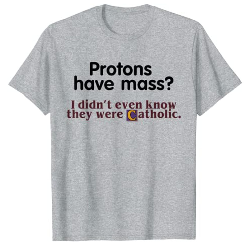 Protons Have Mass I Didn't Even Know They Were Catholic T-Shirt Sarcasm Sayings Quote Graphic Tee Tops Jesus Faith Clothes. 
