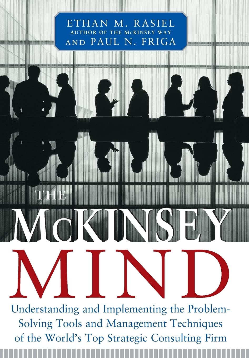 he McKinsey Mind: Understanding and Implementing the Problem-Solving Tools and Management Techniques of the World's Top Strategic Consulting Firm By Ethan Rasiel & Paul N. Friga