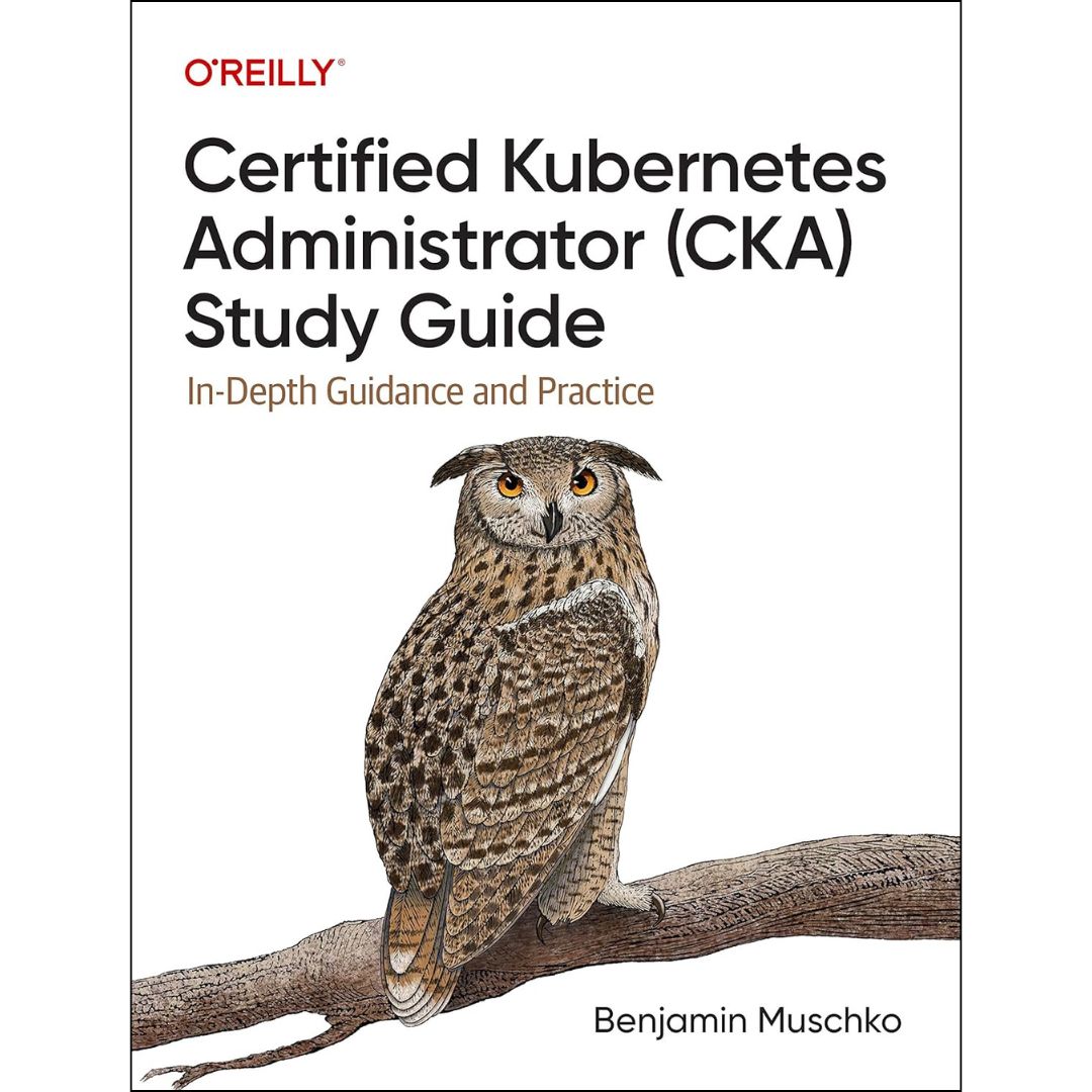 Certified Kubernetes Administrator (CKA) Study Guide by Benjamin Muschko : In-Depth Guidance and Practice, 1st Edition