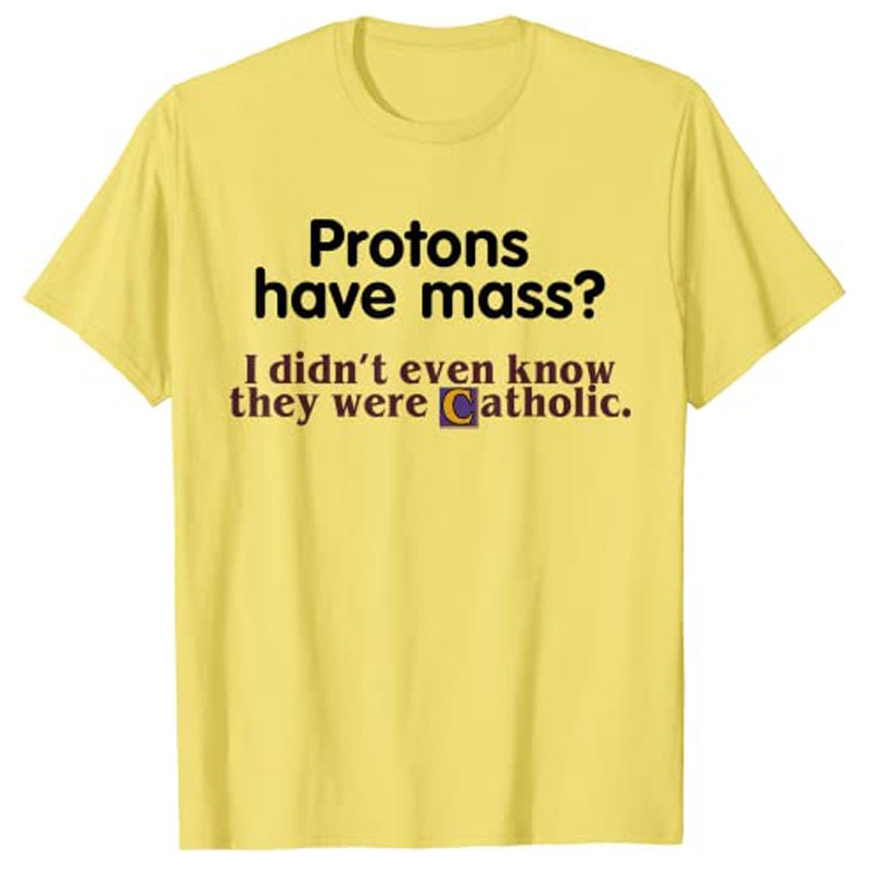 Protons Have Mass I Didn't Even Know They Were Catholic T-Shirt Sarcasm Sayings Quote Graphic Tee Tops Jesus Faith Clothes. 