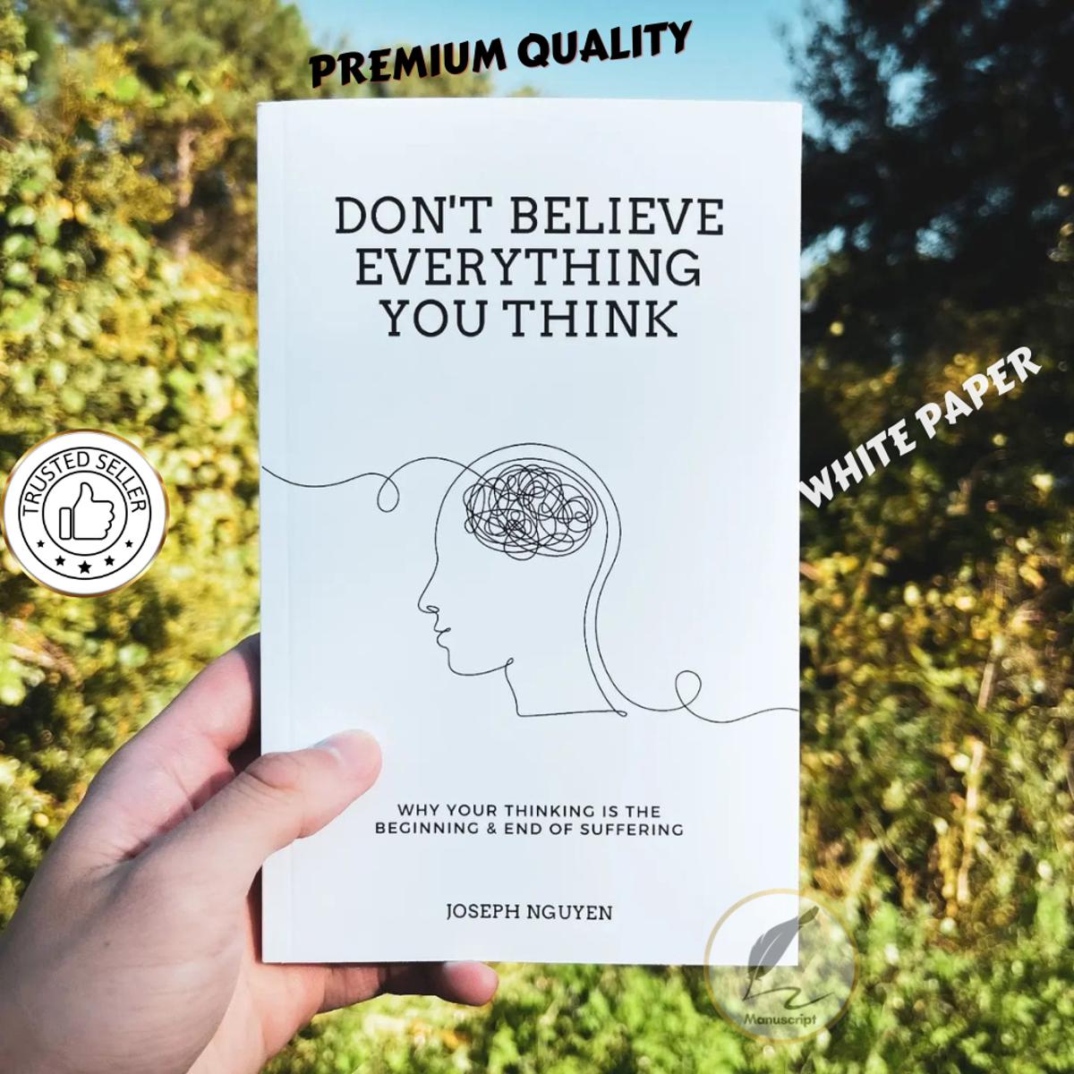 Don't Believe Everything You Think: Why Your Thinking Is The Beginning & End Of Suffering by Joseph Nguyen. 