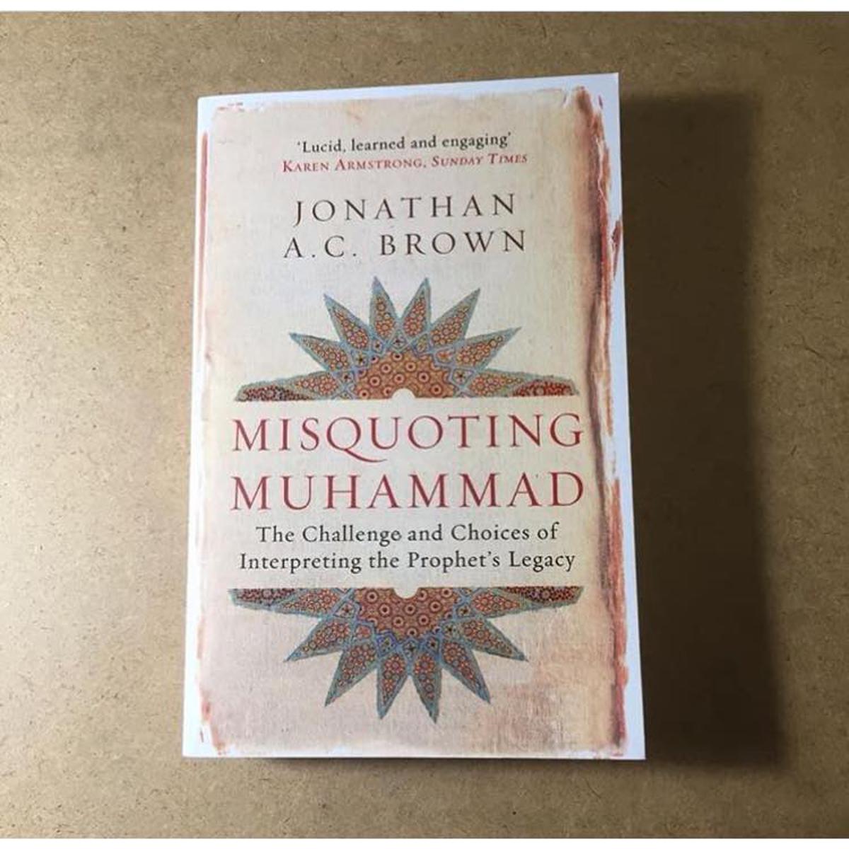 Misquoting Muhammad: The Challenge and Choices of Interpreting the Prophet's Legacy by Jonathan A.C. Brown