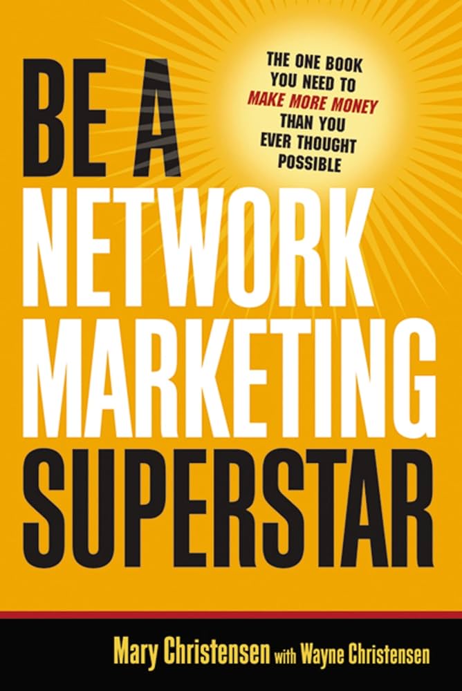 Be a Network Marketing Superstar: The One Book You Need to Make More Money Than You Ever Thought Possible by Mary Christensen
