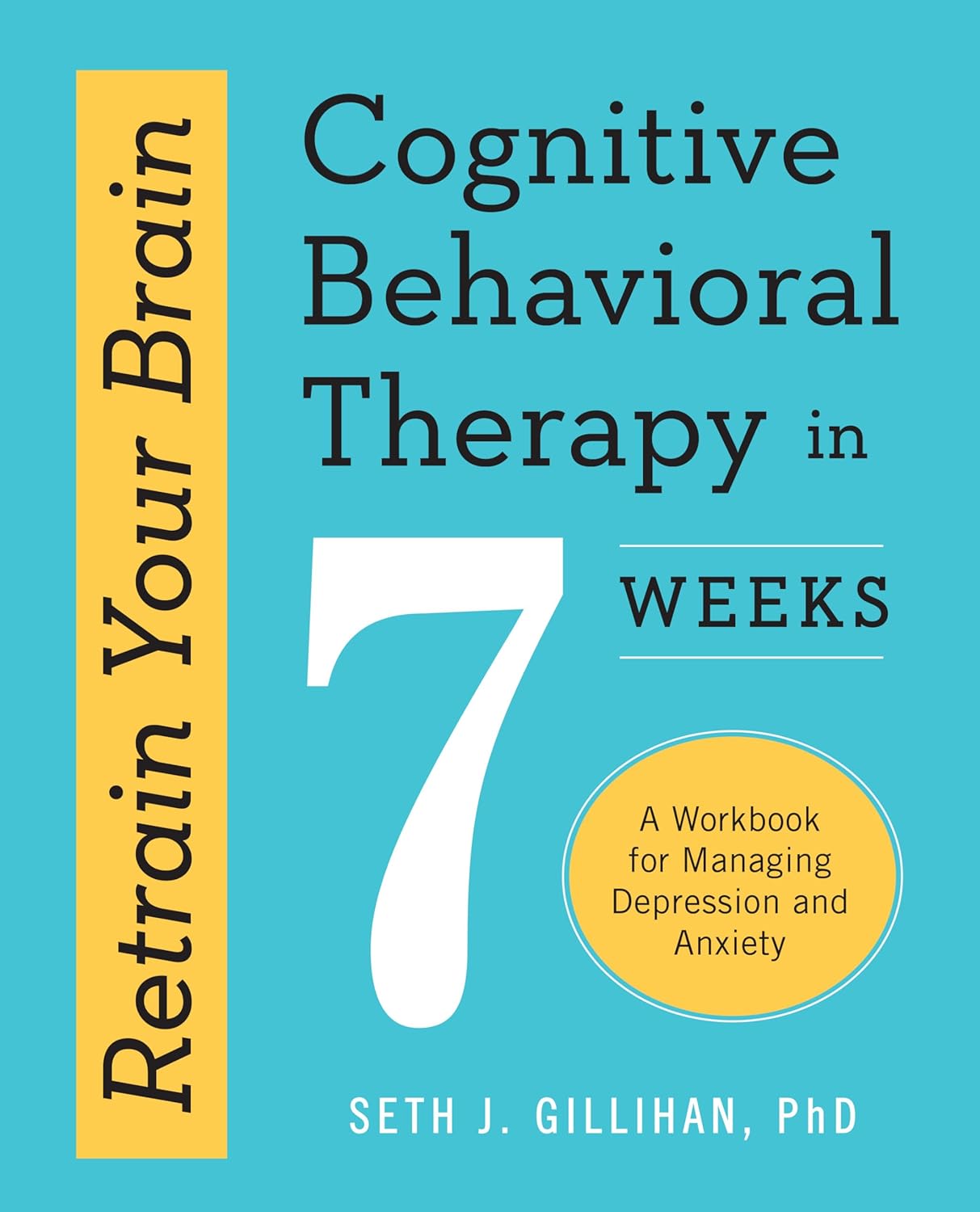 Retrain Your Brain: Cognitive Behavioral Therapy in 7 Weeks: A Workbook for Managing Depression and Anxiety by Seth J. Gillihan