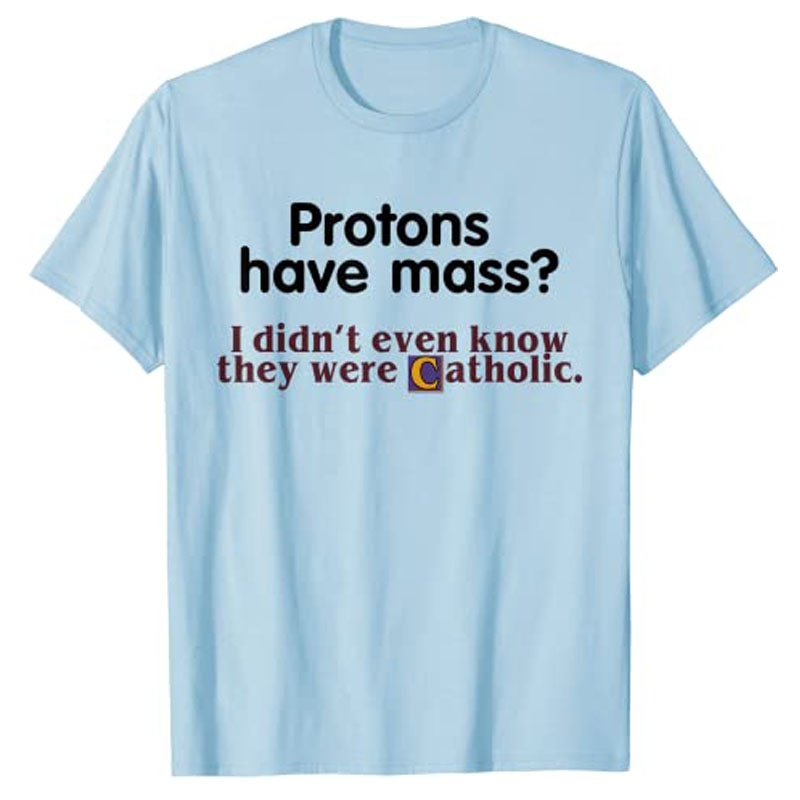 Protons Have Mass I Didn't Even Know They Were Catholic T-Shirt Sarcasm Sayings Quote Graphic Tee Tops Jesus Faith Clothes. 