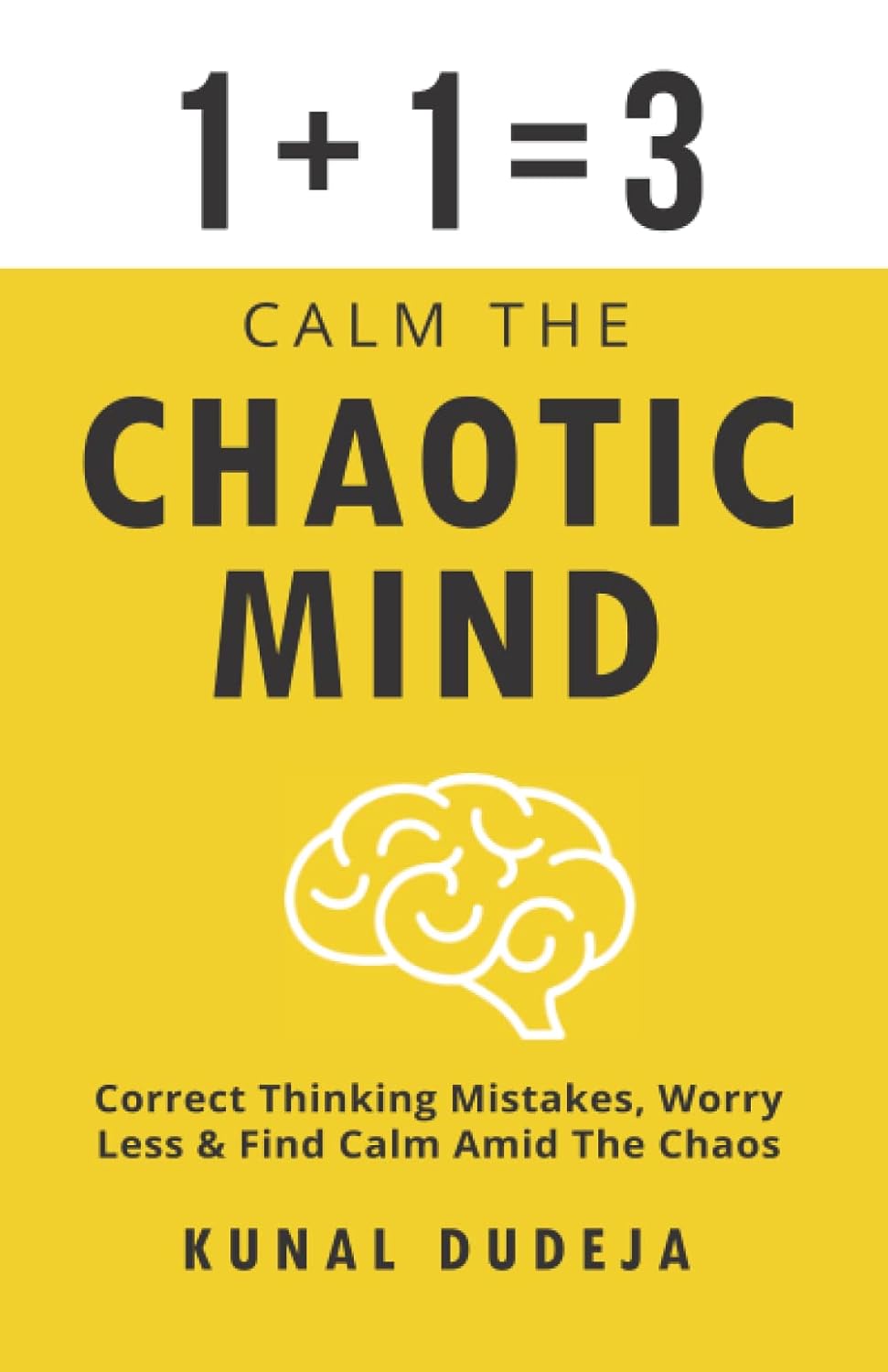 Calm The Chaotic Mind: Correct Thinking Mistakes, Worry Less & Find Calm Amid The Chaos by Kunal Dudeja