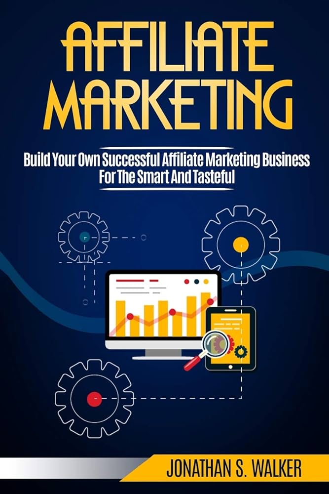 Affiliate Marketing: Build Your Own Successful Affiliate Marketing Business from Zero to 6 Figures by Jonathan S Walker