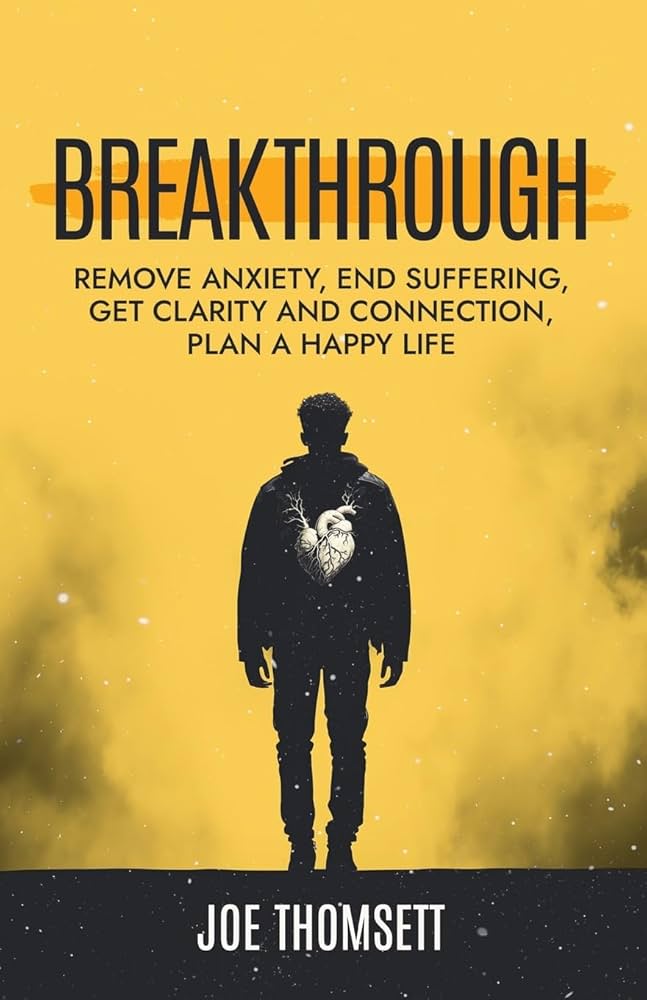 Breakthrough: Remove Anxiety, End Suffering, Get Clarity and Connection, Plan a Happy Life by Joe Thomsett