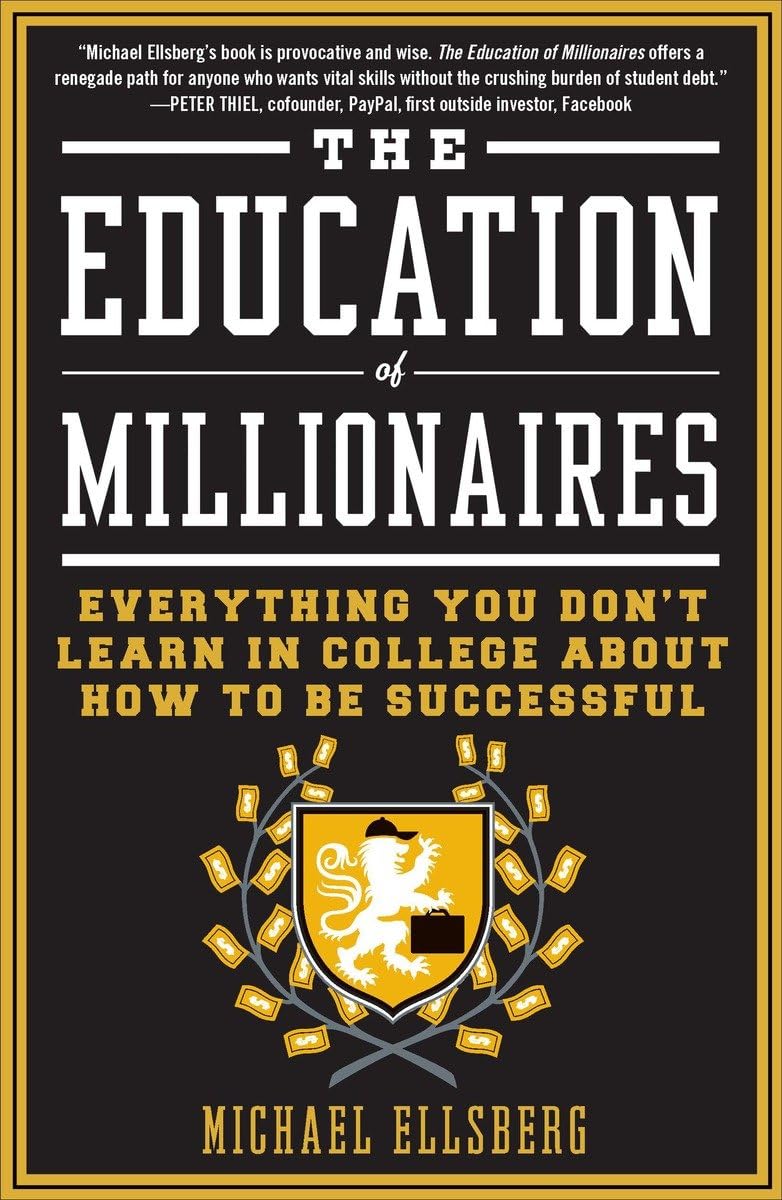 The Education of Millionaires: Everything You Won't Learn in College About How to Be Successful by Michael Ellsberg (Premium-Paperback). 