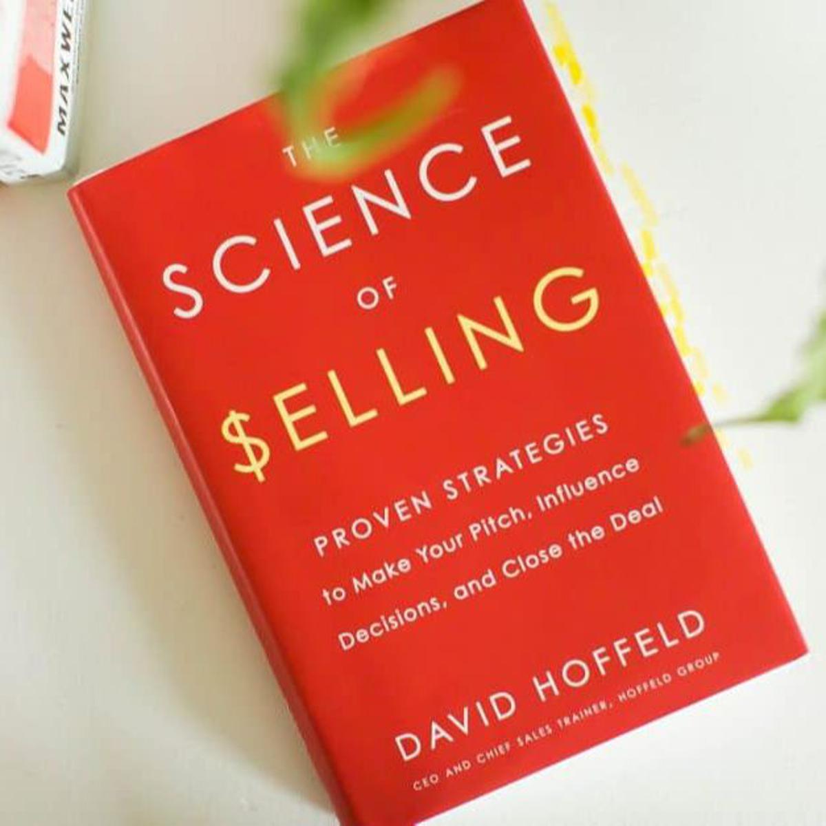 The Science of Selling: Proven Strategies to Make Your Pitch, Influence Decisions, and Close the Deal by David Hoffeld
