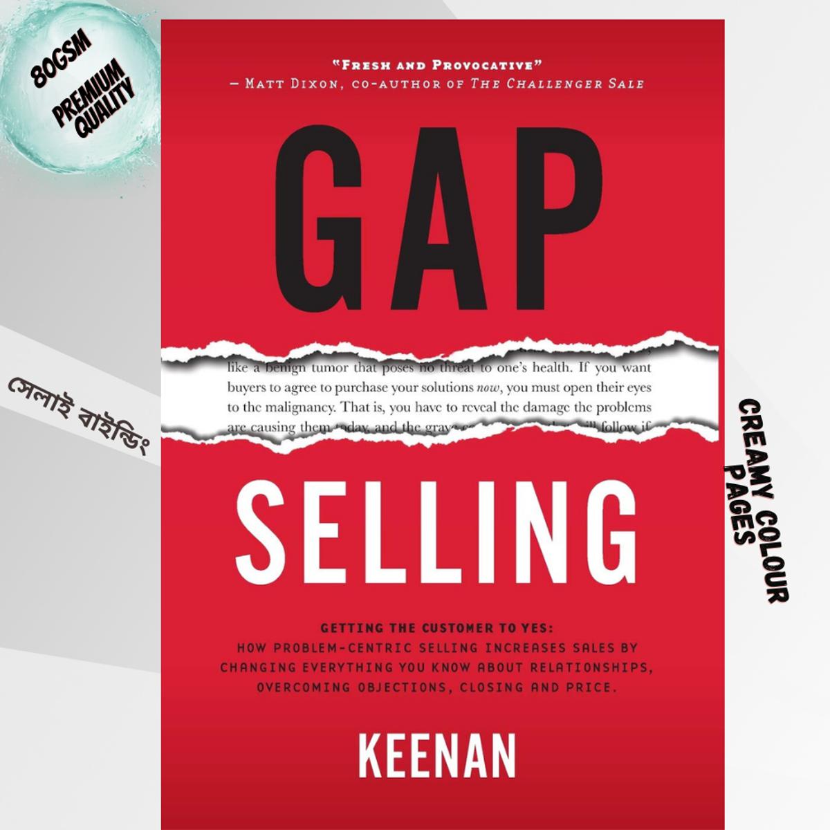 Gap Selling: Getting the Customer to Yes: How Problem-Centric Selling Increases Sales by Changing Everything You Know About Relationships, Overcoming Objections, Closing and Price