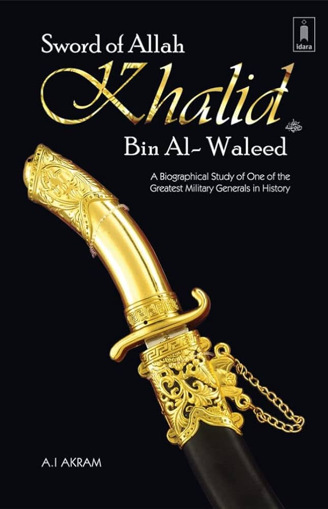 Sword of Allah : Khalid bin Al Waleed (Raz) A Biographical Study of One of the Greatest Military Generals in History by Agha Ali Ibrahim Akram