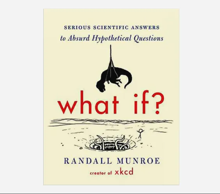 What If? (International Edition): Serious Scientific Answers to Absurd Hypothetical Questions by Randall Munroe. 
