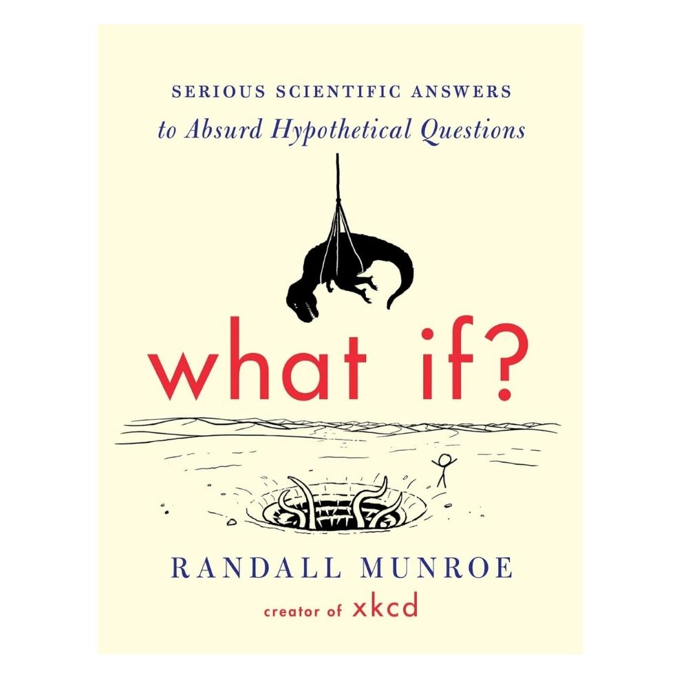 What If? (International Edition): Serious Scientific Answers to Absurd Hypothetical Questions by Randall Munroe. 
