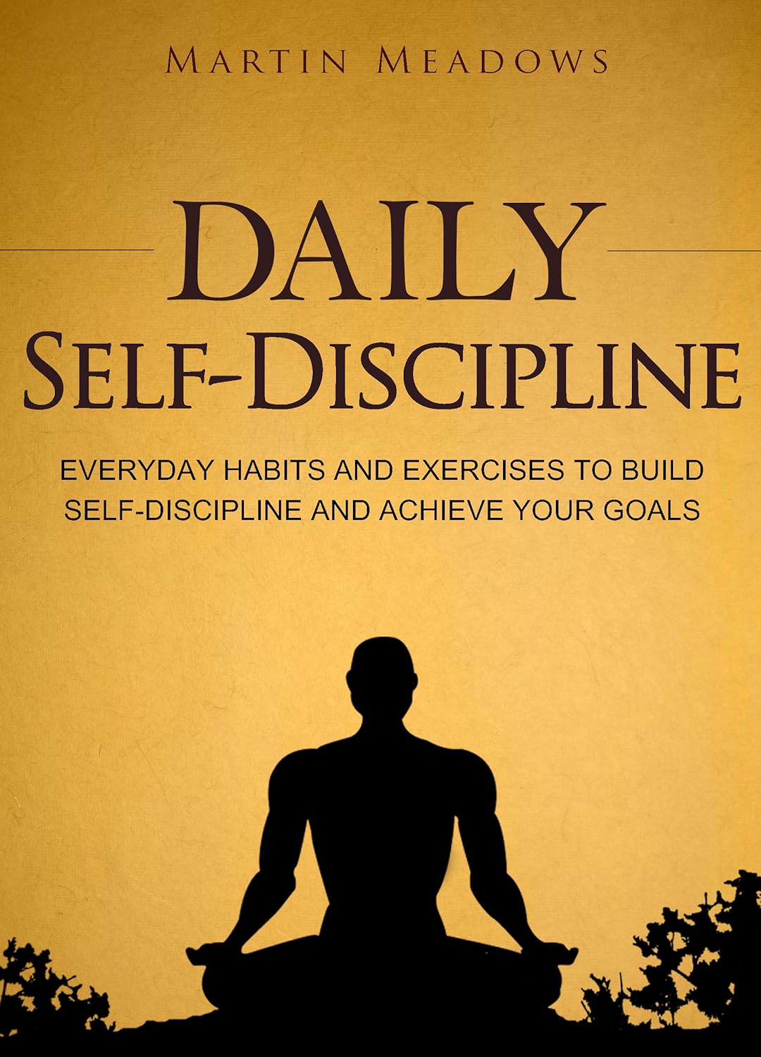 Daily Self-Discipline: Everyday Habits and Exercises to Build Self-Discipline and Achieve Your Goals by Martin Meadows